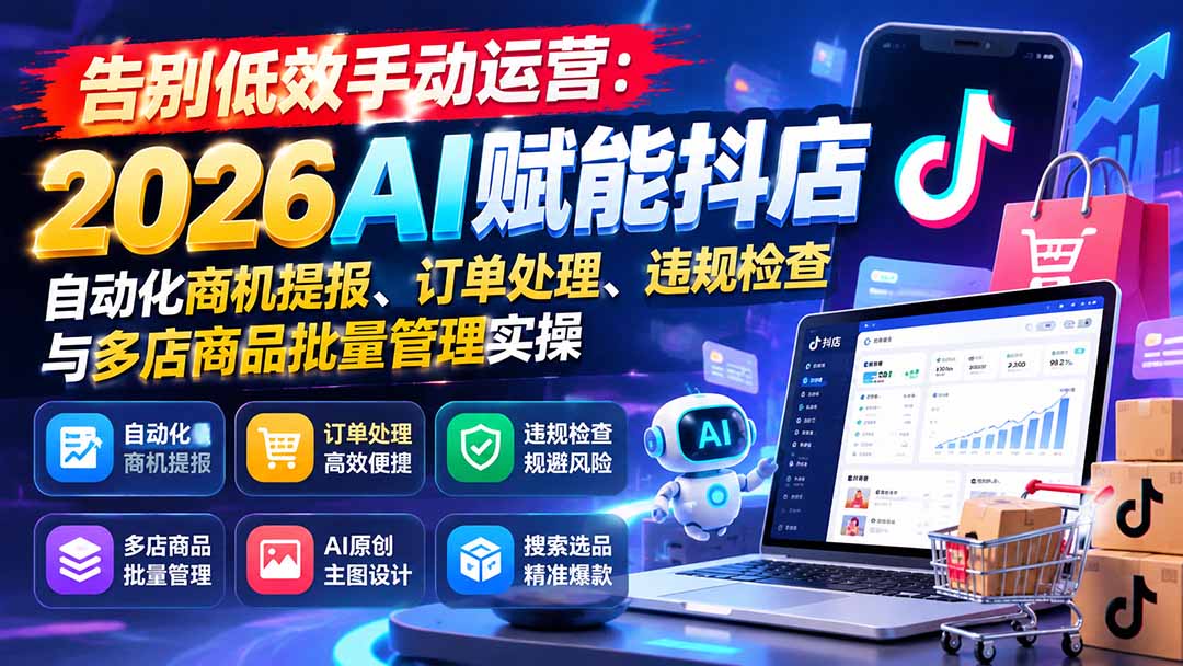 (21147期)告别低效手动运营:2026AI赋能抖店自动化商机提报、订单处理、违规检查与多店商品批量管理实操网创吧-网创项目资源站-副业项目-创业项目-搞钱项目网创吧